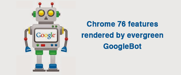 Chrome 76 features rendered by evergreen googlebot